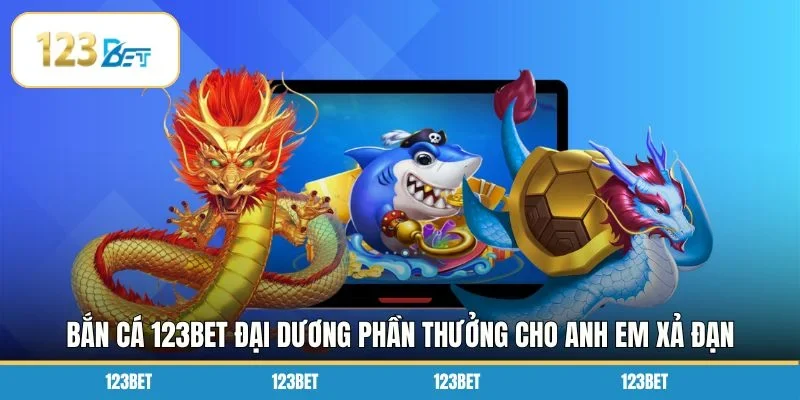 Bắn cá 123BET đại dương phần thưởng cho anh em xả đạn săn cá mỏi tay