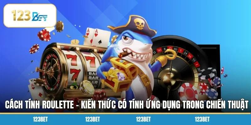 Cách tính Roulette - Kiến thức có tính ứng dụng trong chiến thuật