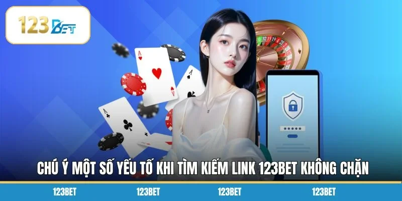 Chú ý một số yếu tố khi tìm kiếm link 123BET không chặn